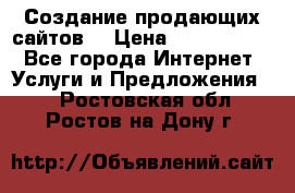 Создание продающих сайтов  › Цена ­ 5000-10000 - Все города Интернет » Услуги и Предложения   . Ростовская обл.,Ростов-на-Дону г.